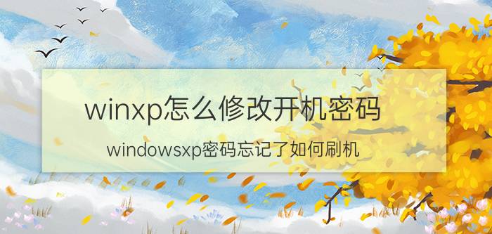 winxp怎么修改开机密码 windowsxp密码忘记了如何刷机？